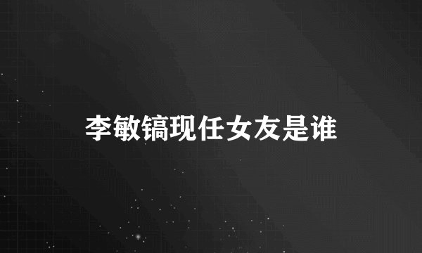 李敏镐现任女友是谁