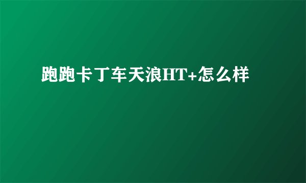跑跑卡丁车天浪HT+怎么样