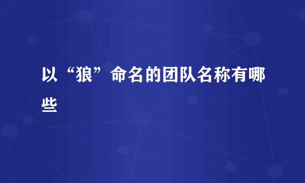 以“狼”命名的团队名称有哪些