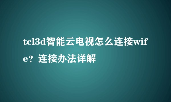 tcl3d智能云电视怎么连接wife？连接办法详解