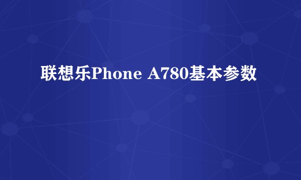 联想乐Phone A780基本参数
