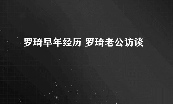 罗琦早年经历 罗琦老公访谈