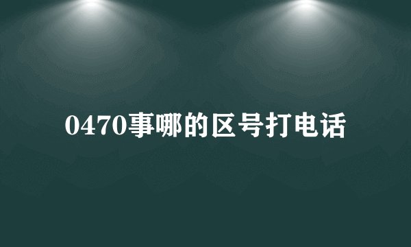 0470事哪的区号打电话