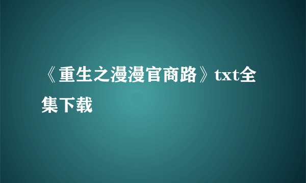 《重生之漫漫官商路》txt全集下载