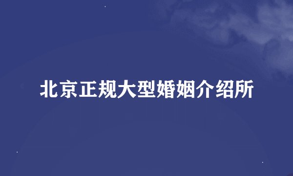 北京正规大型婚姻介绍所