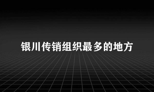 银川传销组织最多的地方