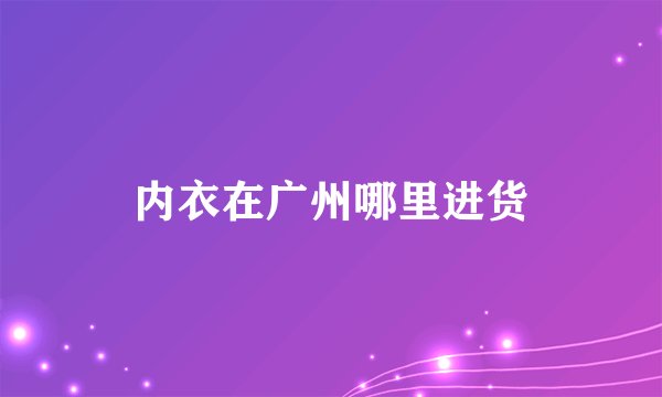内衣在广州哪里进货
