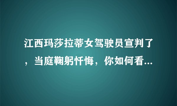江西玛莎拉蒂女驾驶员宣判了，当庭鞠躬忏悔，你如何看待这一处罚结果？