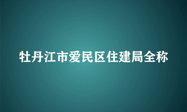 牡丹江市爱民区住建局全称