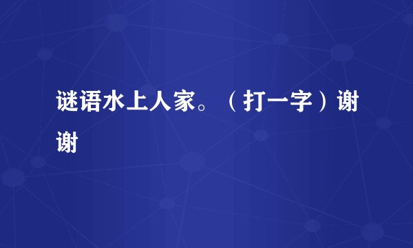 谜语水上人家。（打一字）谢谢