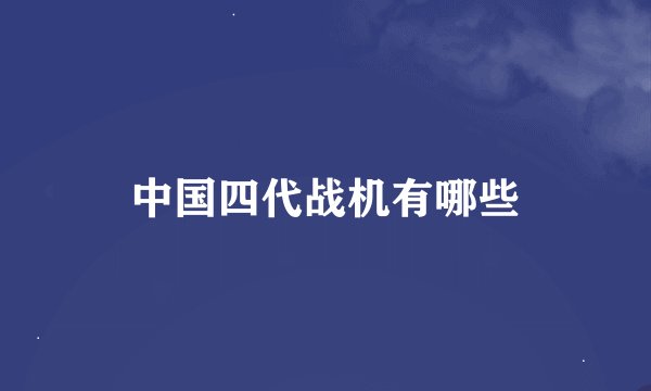 中国四代战机有哪些