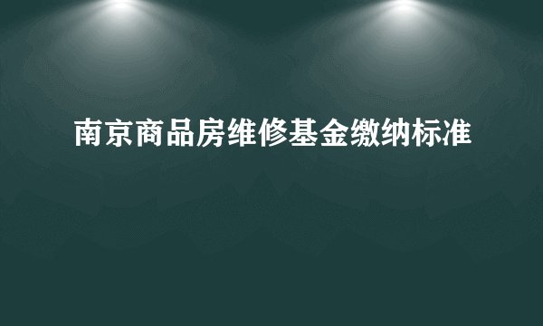 南京商品房维修基金缴纳标准