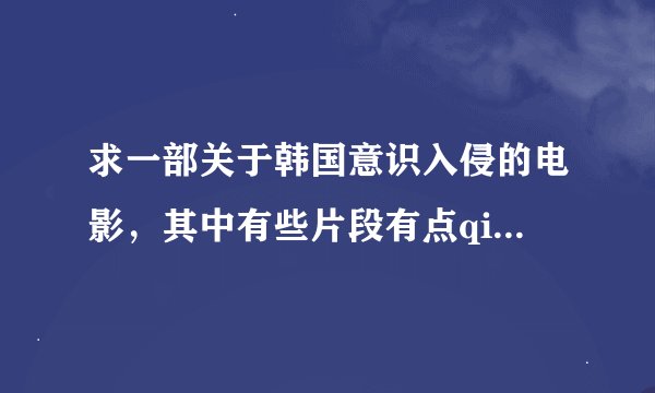 求一部关于韩国意识入侵的电影，其中有些片段有点qingse