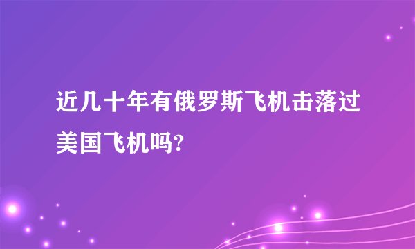 近几十年有俄罗斯飞机击落过美国飞机吗?