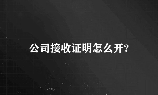 公司接收证明怎么开?