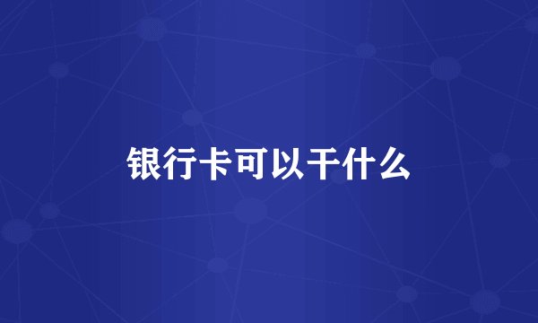 银行卡可以干什么