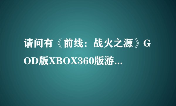 请问有《前线：战火之源》GOD版XBOX360版游戏免费百度云资源吗