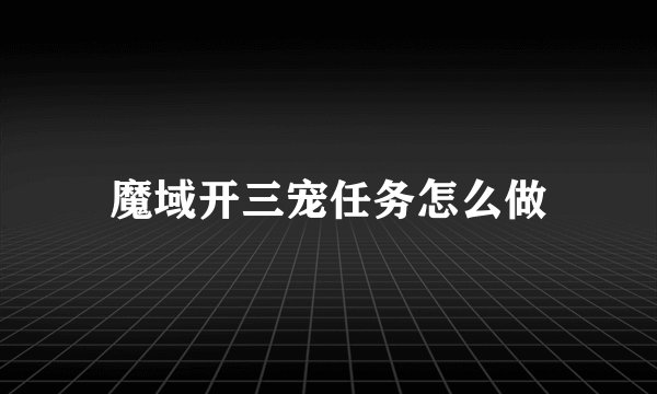 魔域开三宠任务怎么做