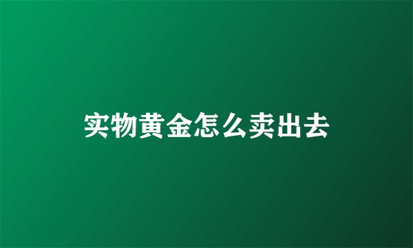 实物黄金怎么卖出去