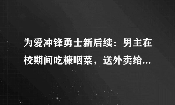 为爱冲锋勇士新后续：男主在校期间吃糠咽菜，送外卖给女主买礼物