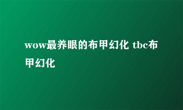 wow最养眼的布甲幻化 tbc布甲幻化