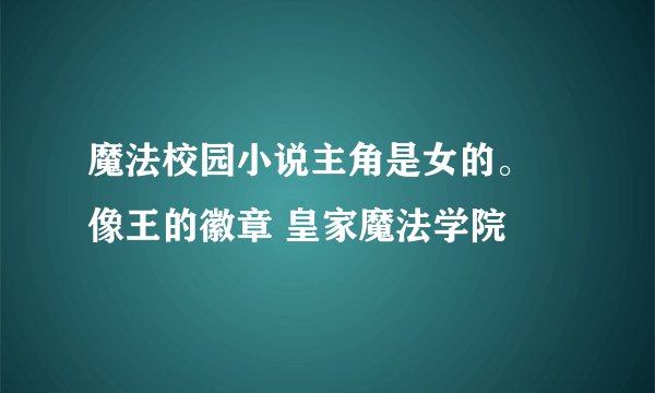 魔法校园小说主角是女的。 像王的徽章 皇家魔法学院