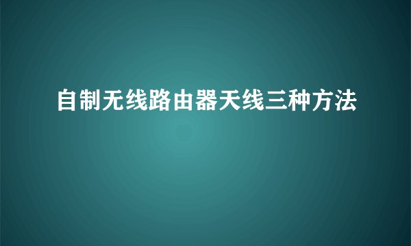 自制无线路由器天线三种方法