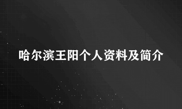 哈尔滨王阳个人资料及简介