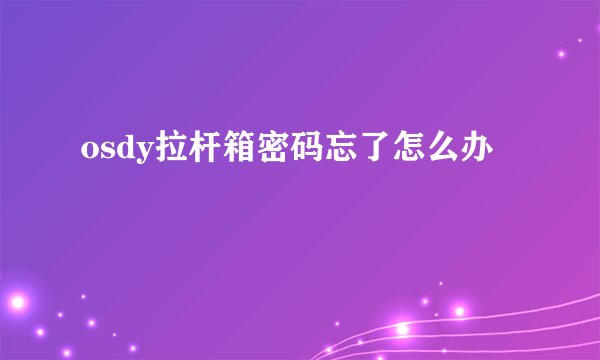 osdy拉杆箱密码忘了怎么办
