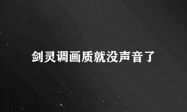 剑灵调画质就没声音了