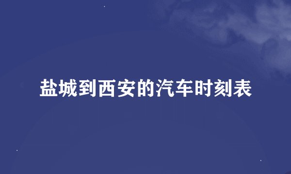 盐城到西安的汽车时刻表