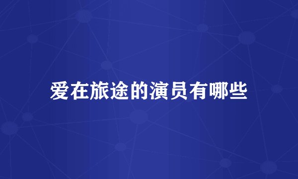 爱在旅途的演员有哪些