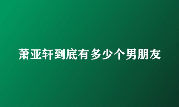 萧亚轩到底有多少个男朋友