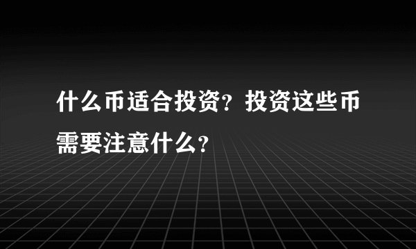 什么币适合投资?投资这些币需要注意什么?
