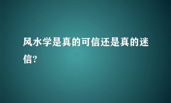 风水学是真的可信还是真的迷信?