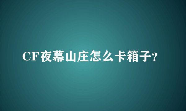 CF夜幕山庄怎么卡箱子？