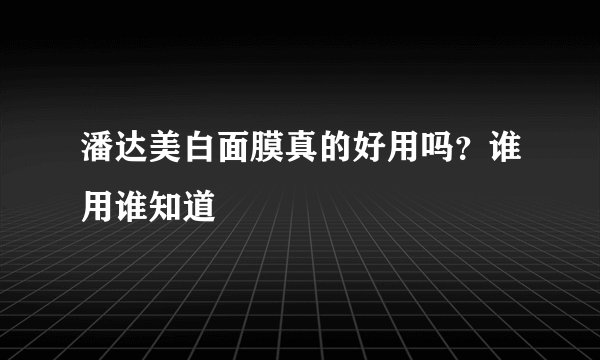 潘达美白面膜真的好用吗？谁用谁知道