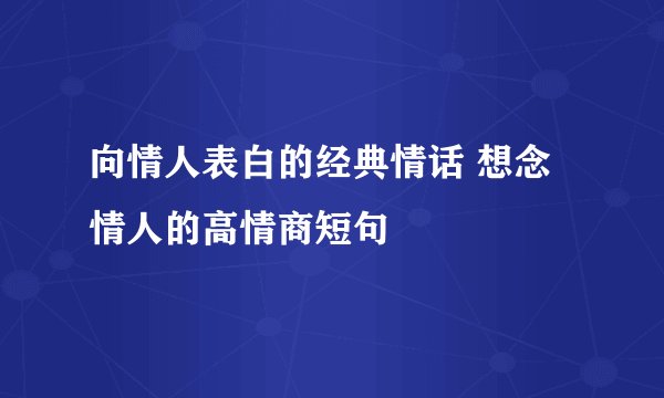 向情人表白的经典情话 想念情人的高情商短句