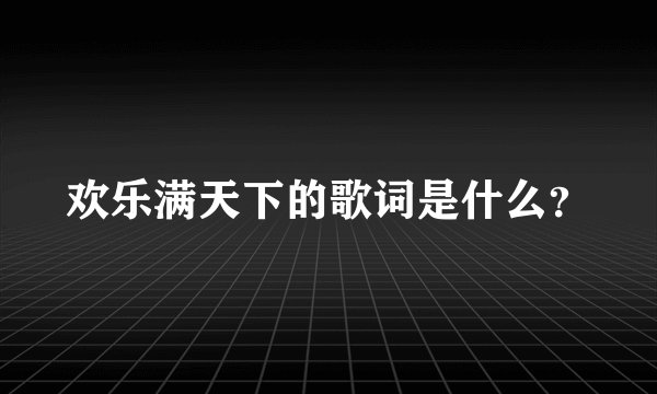 欢乐满天下的歌词是什么？