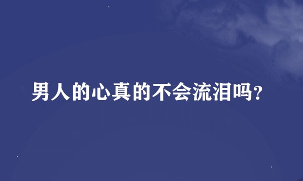 男人的心真的不会流泪吗？