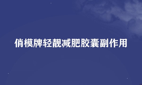 俏模牌轻靓减肥胶囊副作用
