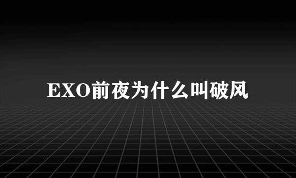 EXO前夜为什么叫破风