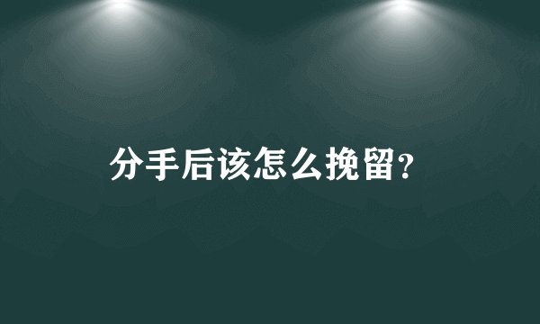 分手后该怎么挽留？