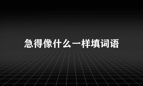 急得像什么一样填词语