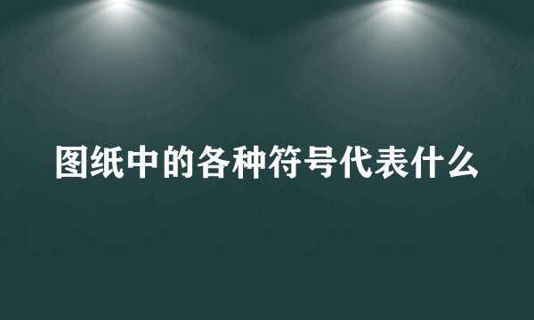 图纸中的各种符号代表什么