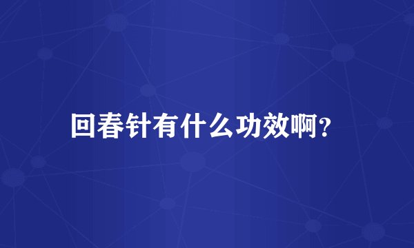 回春针有什么功效啊?