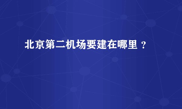 北京第二机场要建在哪里 ？