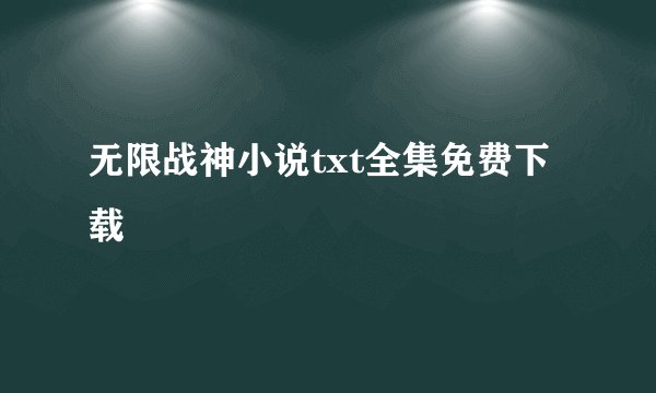 无限战神小说txt全集免费下载