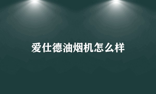 爱仕德油烟机怎么样