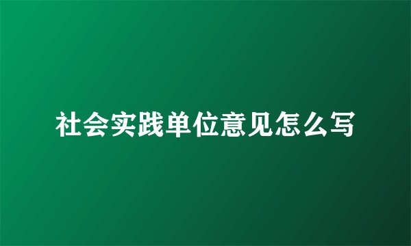 社会实践单位意见怎么写